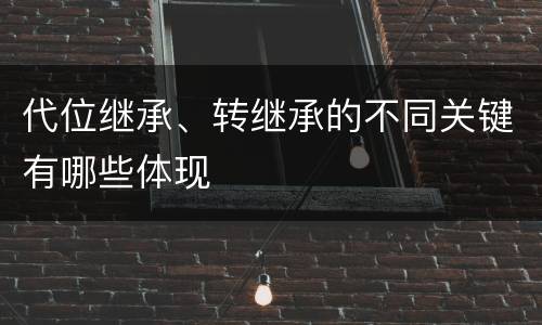 代位继承、转继承的不同关键有哪些体现