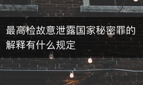 最高检故意泄露国家秘密罪的解释有什么规定