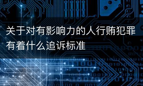关于对有影响力的人行贿犯罪有着什么追诉标准