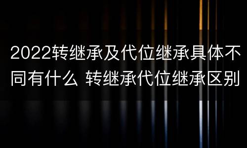 2022转继承及代位继承具体不同有什么 转继承代位继承区别