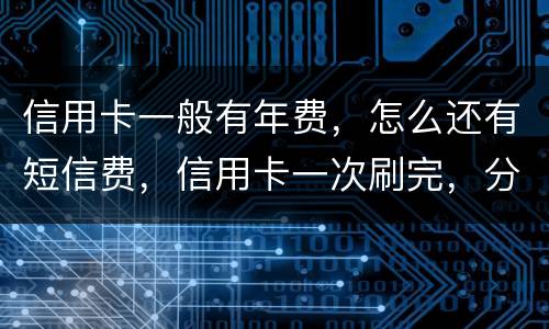 信用卡一般有年费，怎么还有短信费，信用卡一次刷完，分期还利息大概多少钱