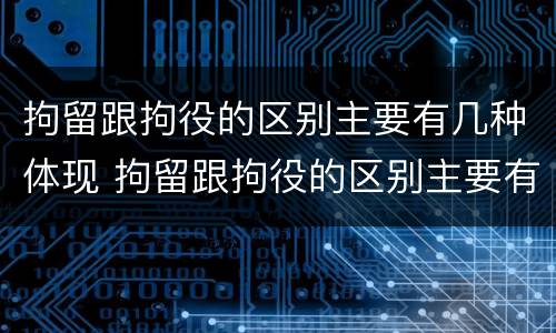 拘留跟拘役的区别主要有几种体现 拘留跟拘役的区别主要有几种体现方式