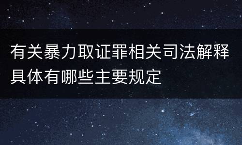 有关暴力取证罪相关司法解释具体有哪些主要规定
