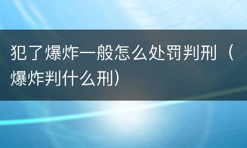 犯了爆炸一般怎么处罚判刑（爆炸判什么刑）