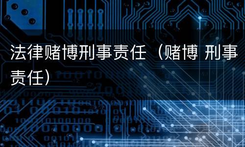 法律赌博刑事责任（赌博 刑事责任）