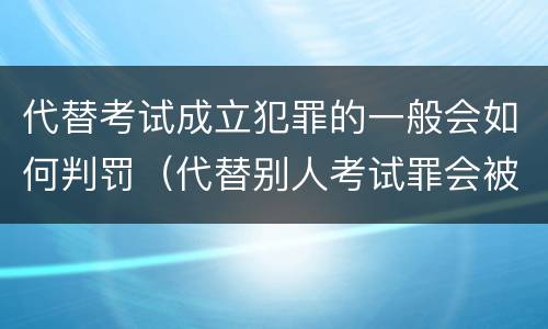 代替考试成立犯罪的一般会如何判罚（代替别人考试罪会被禁考么）