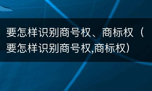 要怎样识别商号权、商标权（要怎样识别商号权,商标权）