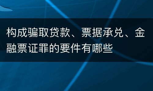 构成骗取贷款、票据承兑、金融票证罪的要件有哪些