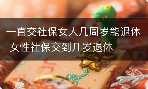 一直交社保女人几周岁能退休 女性社保交到几岁退休