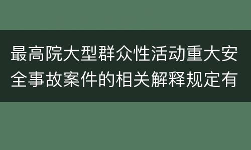 最高院大型群众性活动重大安全事故案件的相关解释规定有哪些主要内容