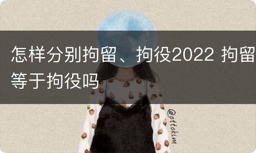怎样分别拘留、拘役2022 拘留等于拘役吗
