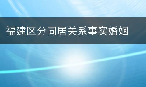福建区分同居关系事实婚姻