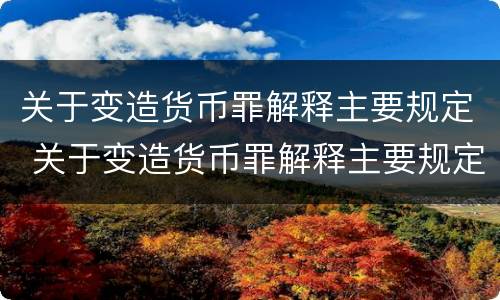 关于变造货币罪解释主要规定 关于变造货币罪解释主要规定有哪些