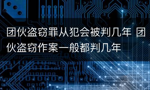 团伙盗窃罪从犯会被判几年 团伙盗窃作案一般都判几年