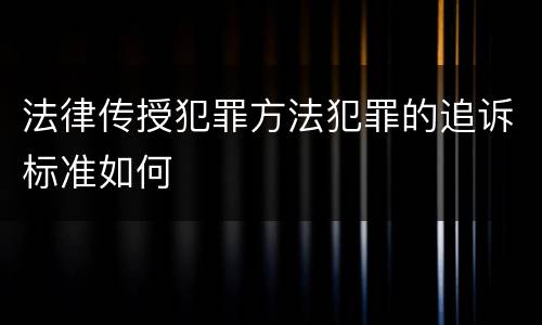 法律传授犯罪方法犯罪的追诉标准如何