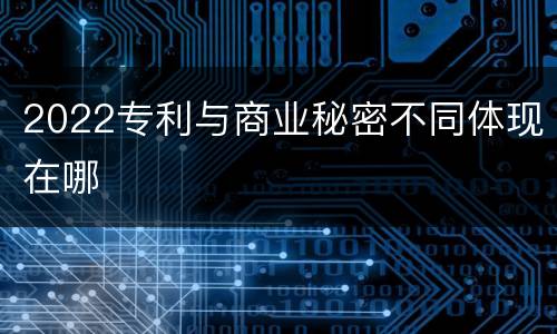 2022专利与商业秘密不同体现在哪