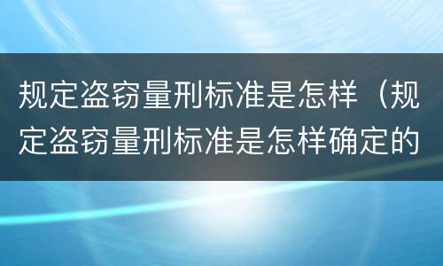 规定盗窃量刑标准是怎样（规定盗窃量刑标准是怎样确定的）