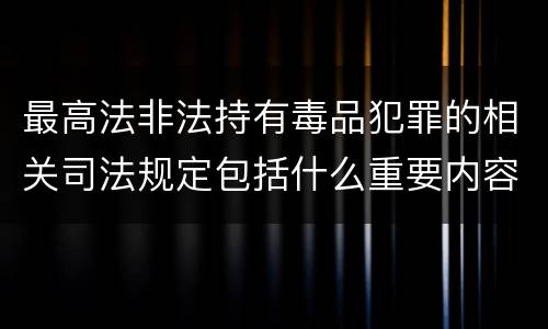 最高法非法持有毒品犯罪的相关司法规定包括什么重要内容