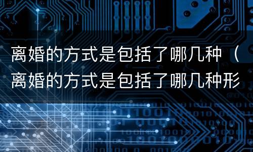 离婚的方式是包括了哪几种（离婚的方式是包括了哪几种形式）