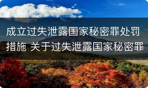 成立过失泄露国家秘密罪处罚措施 关于过失泄露国家秘密罪立案标准