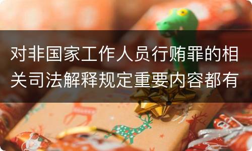 对非国家工作人员行贿罪的相关司法解释规定重要内容都有哪些