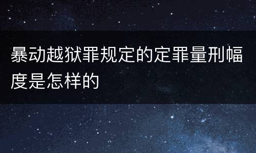 暴动越狱罪规定的定罪量刑幅度是怎样的