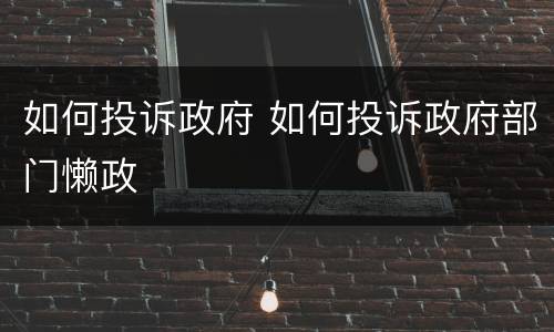 如何投诉政府 如何投诉政府部门懒政
