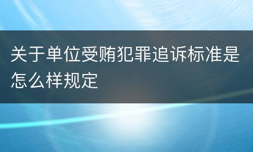 关于单位受贿犯罪追诉标准是怎么样规定