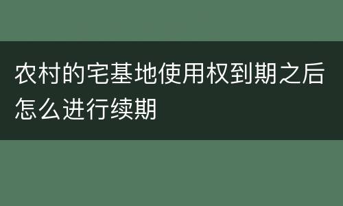 农村的宅基地使用权到期之后怎么进行续期