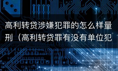 高利转贷涉嫌犯罪的怎么样量刑（高利转贷罪有没有单位犯罪）