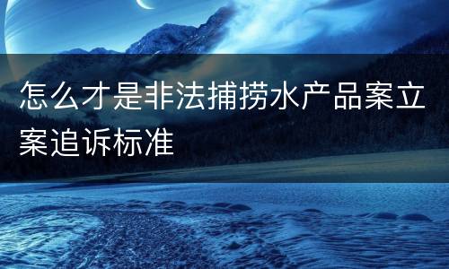 怎么才是非法捕捞水产品案立案追诉标准
