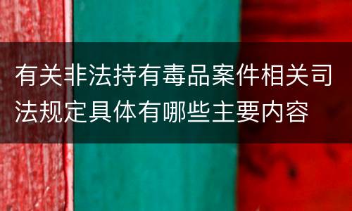 有关非法持有毒品案件相关司法规定具体有哪些主要内容