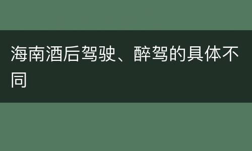 海南酒后驾驶、醉驾的具体不同