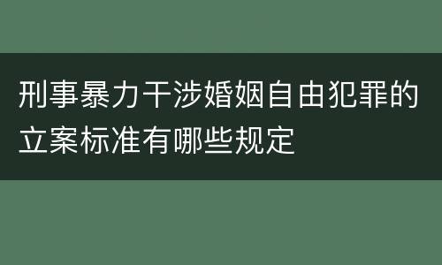 刑事暴力干涉婚姻自由犯罪的立案标准有哪些规定