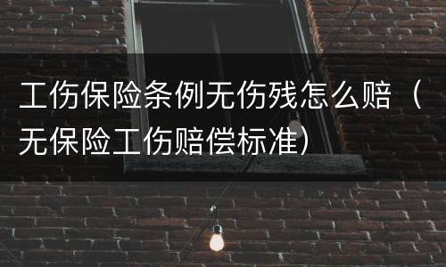 工伤保险条例无伤残怎么赔（无保险工伤赔偿标准）