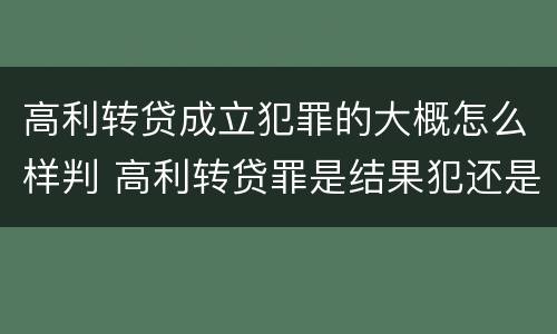 高利转贷成立犯罪的大概怎么样判 高利转贷罪是结果犯还是行为犯