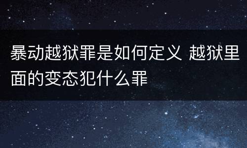 暴动越狱罪是如何定义 越狱里面的变态犯什么罪