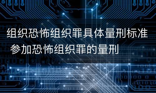 组织恐怖组织罪具体量刑标准 参加恐怖组织罪的量刑