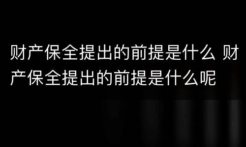 财产保全提出的前提是什么 财产保全提出的前提是什么呢