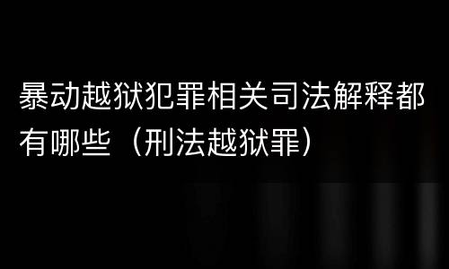暴动越狱犯罪相关司法解释都有哪些（刑法越狱罪）