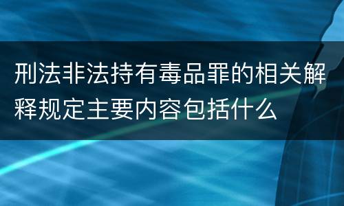 刑法非法持有毒品罪的相关解释规定主要内容包括什么
