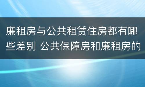 廉租房与公共租赁住房都有哪些差别 公共保障房和廉租房的区别