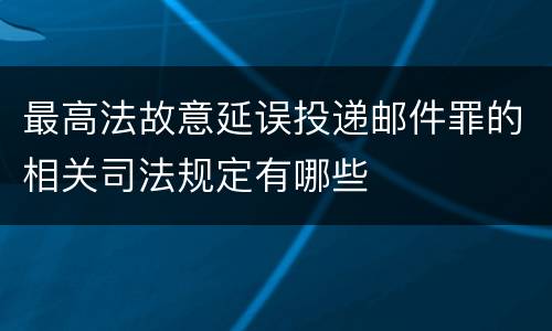 最高法故意延误投递邮件罪的相关司法规定有哪些