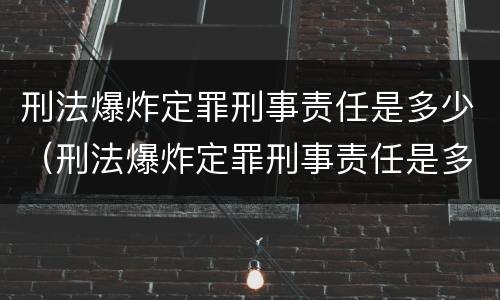 刑法爆炸定罪刑事责任是多少（刑法爆炸定罪刑事责任是多少年）