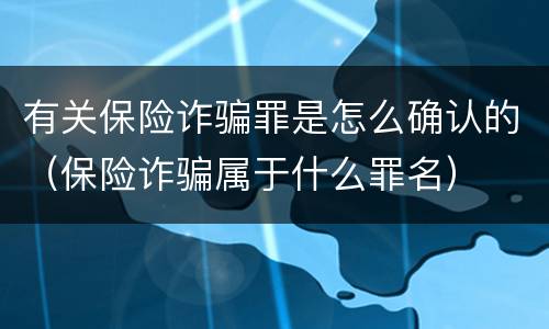 有关保险诈骗罪是怎么确认的（保险诈骗属于什么罪名）