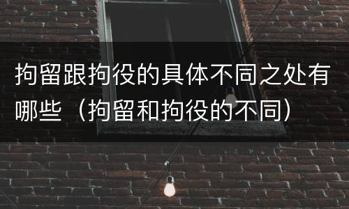 拘留跟拘役的具体不同之处有哪些（拘留和拘役的不同）