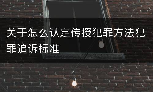 关于怎么认定传授犯罪方法犯罪追诉标准