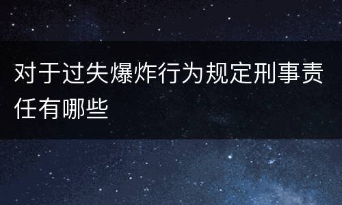 对于过失爆炸行为规定刑事责任有哪些