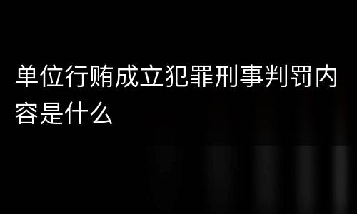 单位行贿成立犯罪刑事判罚内容是什么