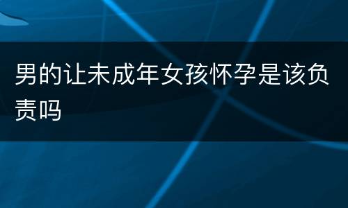 男的让未成年女孩怀孕是该负责吗